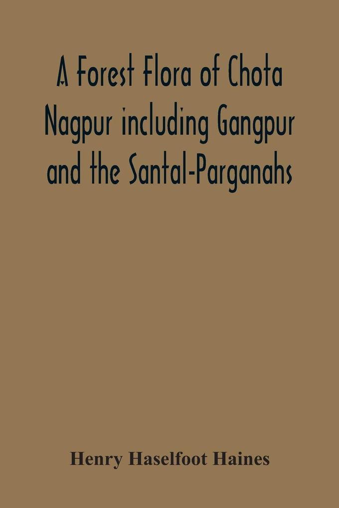 A Forest Flora Of Chota Nagpur Including Gangpur And The Santal-Parganahs. A Description Of All The Indigenous Trees Shrubs And Climbers The Principal Economic Herbs And The Most Commonly Cultivated Trees And Shrubs (With Introduction And Glossary)