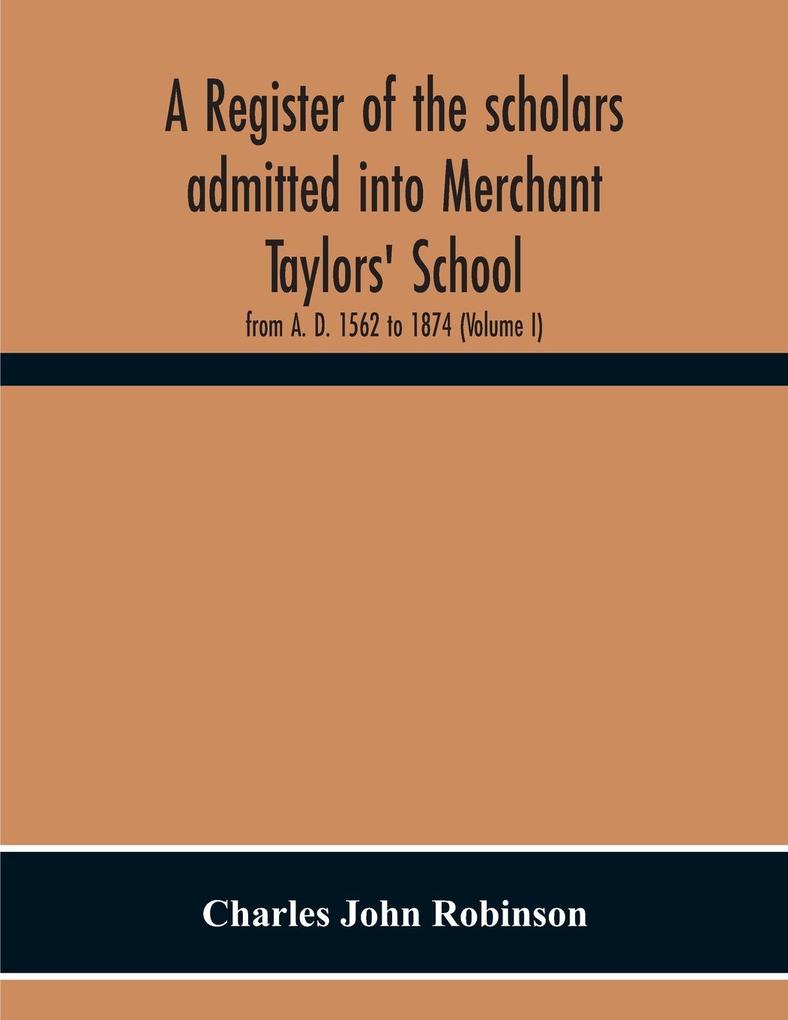 A Register Of The Scholars Admitted Into Merchant Taylors‘ School
