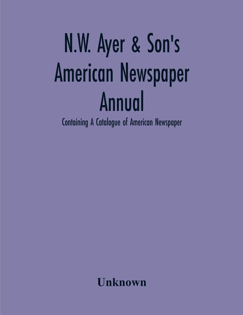 N.W. Ayer & Son'S American Newspaper Annual; Containing A Catalogue Of American Newspaper