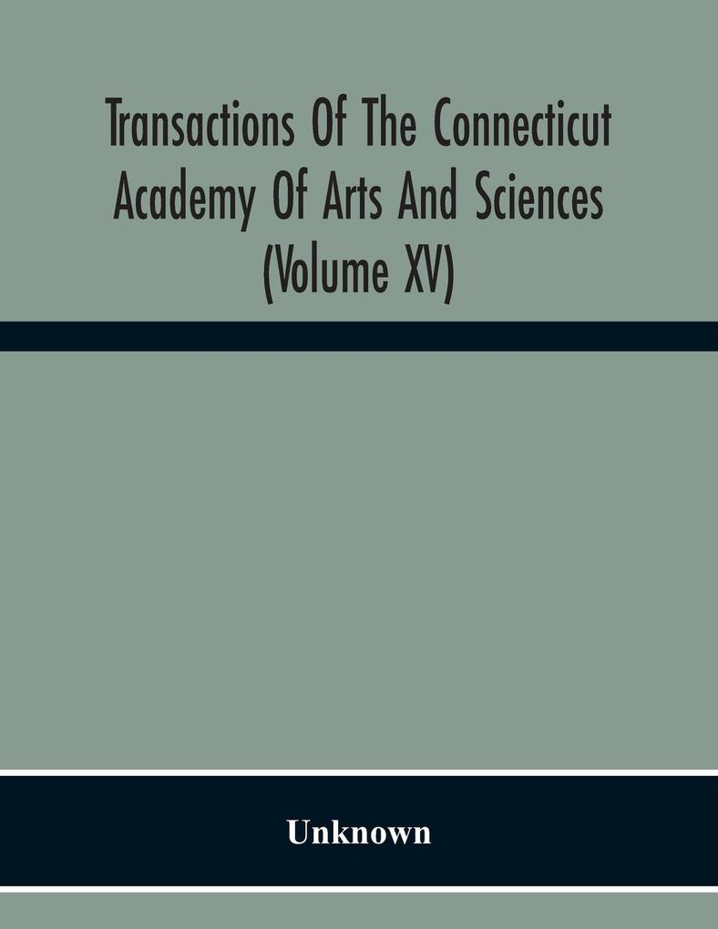 Transactions Of The Connecticut Academy Of Arts And Sciences (Volume Xv) To The University Of Leipzig On The Occasion Of The Five Hundredth Anniversary Of Its Foundation From Yale University And The Connecticut Academy Of Arts And Sciences 1909