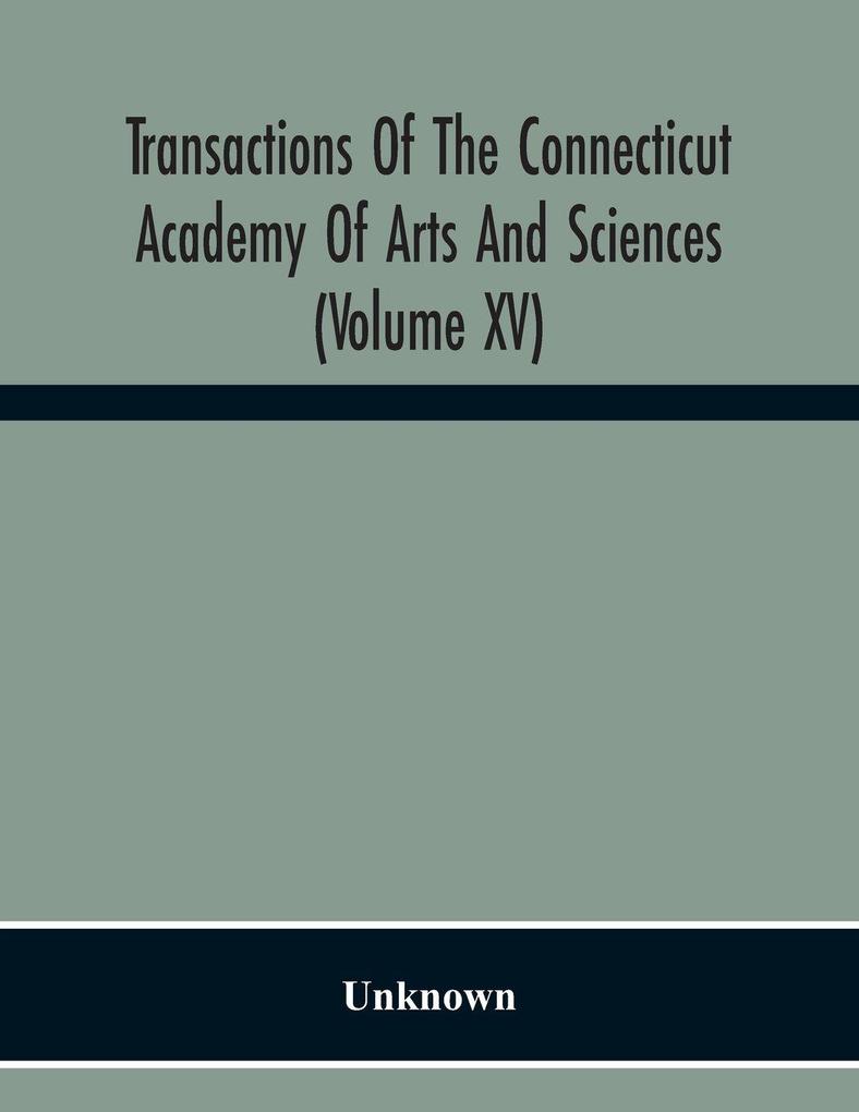 Transactions Of The Connecticut Academy Of Arts And Sciences (Volume Xv) To The University Of Leipzig On The Occasion Of The Five Hundredth Anniversary Of Its Foundation From Yale University And The Connecticut Academy Of Arts And Sciences 1909