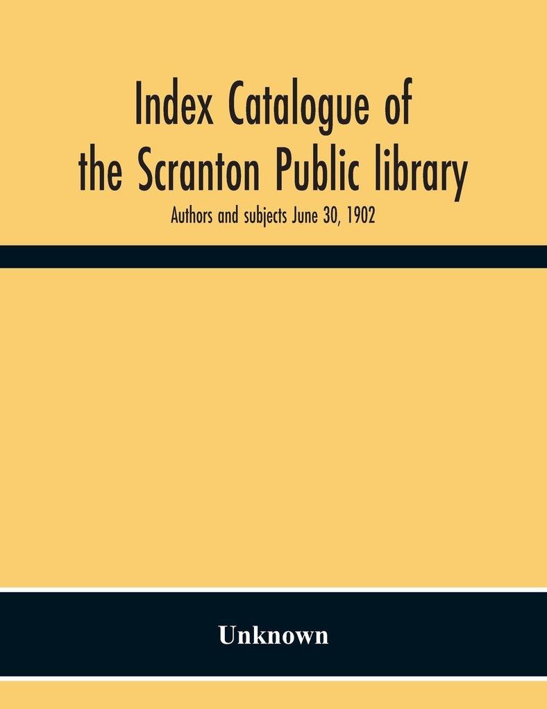 Index Catalogue Of The Scranton Public Library. Authors And Subjects June 30 1902
