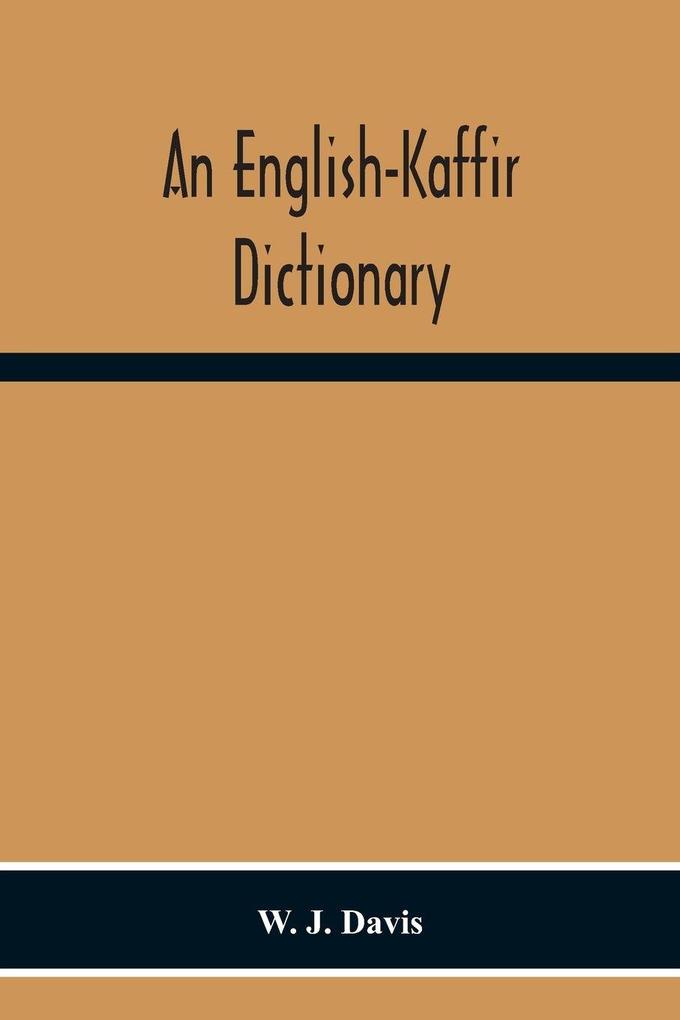 An English-Kaffir Dictionary Principally Of The Xosa-Kaffir But Including Also Many Words Of The Zulu-Kaffir Dialect