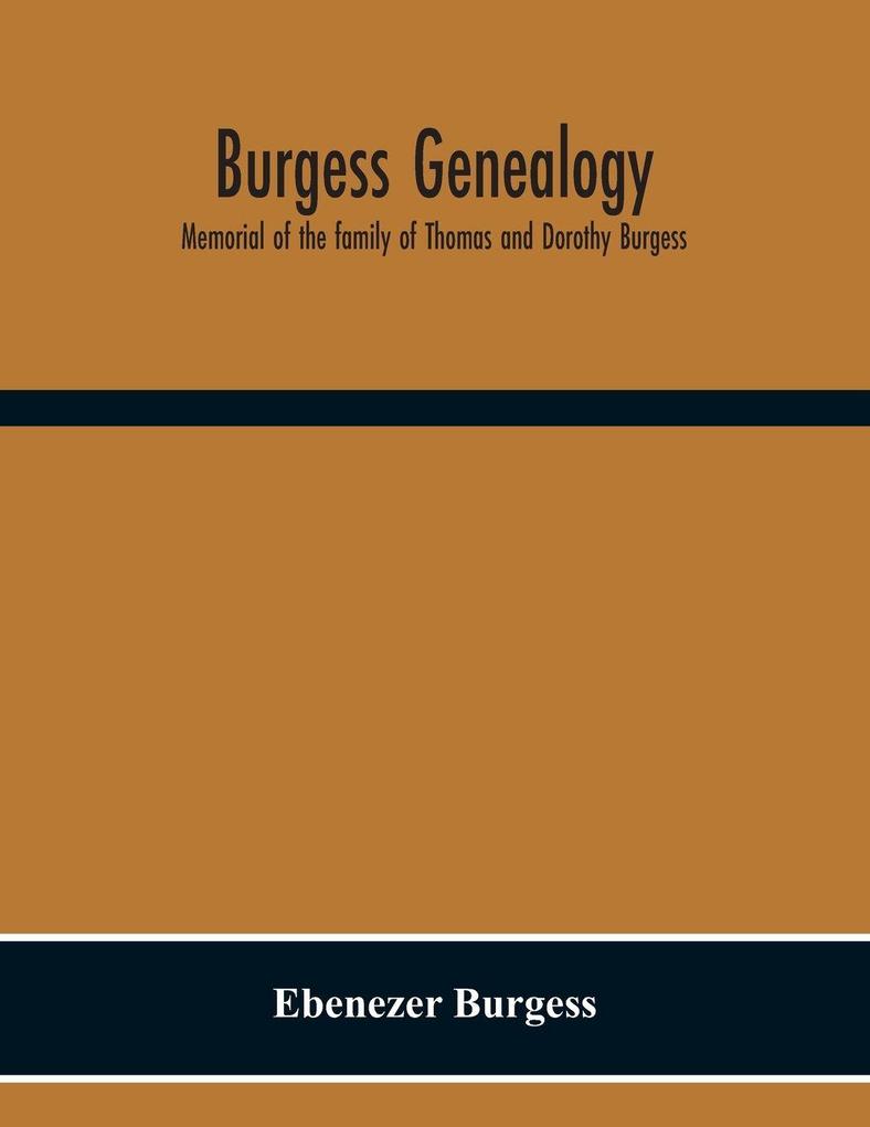 Burgess Genealogy; Memorial Of The Family Of Thomas And Dorothy Burgess Who Were Sattled At Sandwich In The Plymouth Colony In 1637