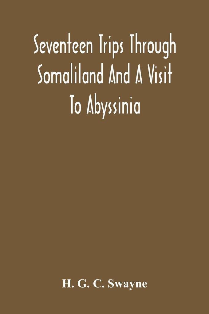 Seventeen Trips Through Somaliland And A Visit To Abyssinia; With Supplementary Preface On The 'Mad Mullah' Risings
