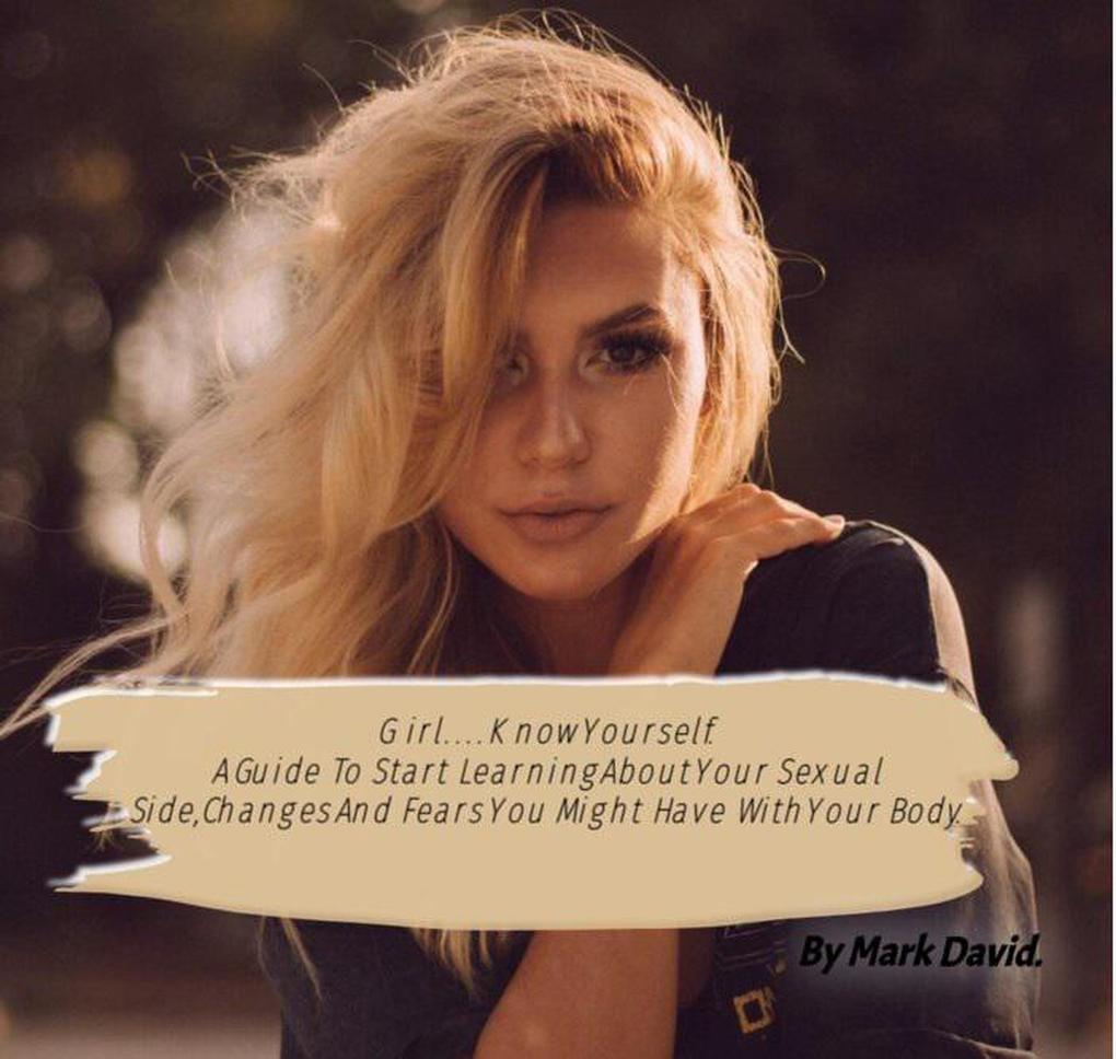 Girl....Know Yourself. A Guide to Start Learning About Your Sexual Side Changes and Fears You Might Have With Your Body. (guides #1)