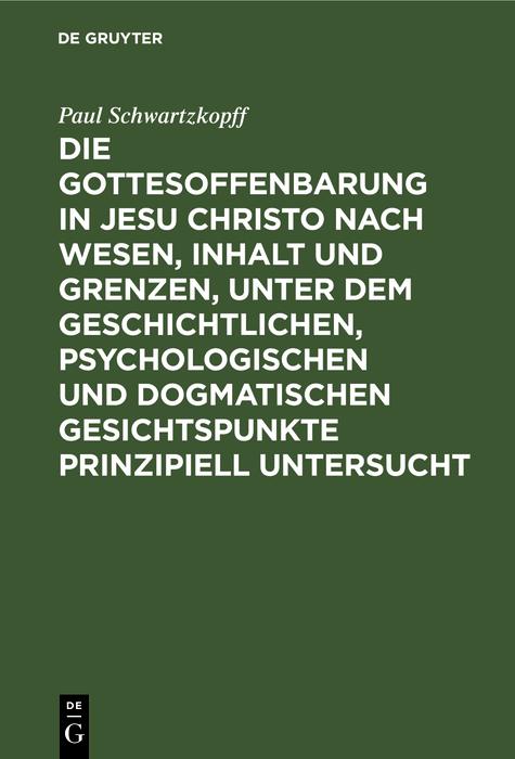 Die Gottesoffenbarung in Jesu Christo nach Wesen Inhalt und Grenzen unter dem geschichtlichen psychologischen und dogmatischen Gesichtspunkte prinzipiell untersucht