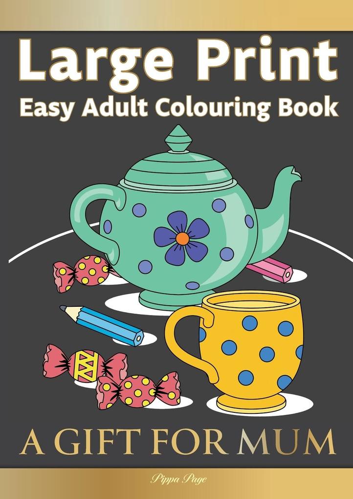 Large Print Easy Adult Colouring Book A GIFT FOR MUM: The Perfect Present For Seniors Beginners & Anyone Who Enjoys Easy Colouring