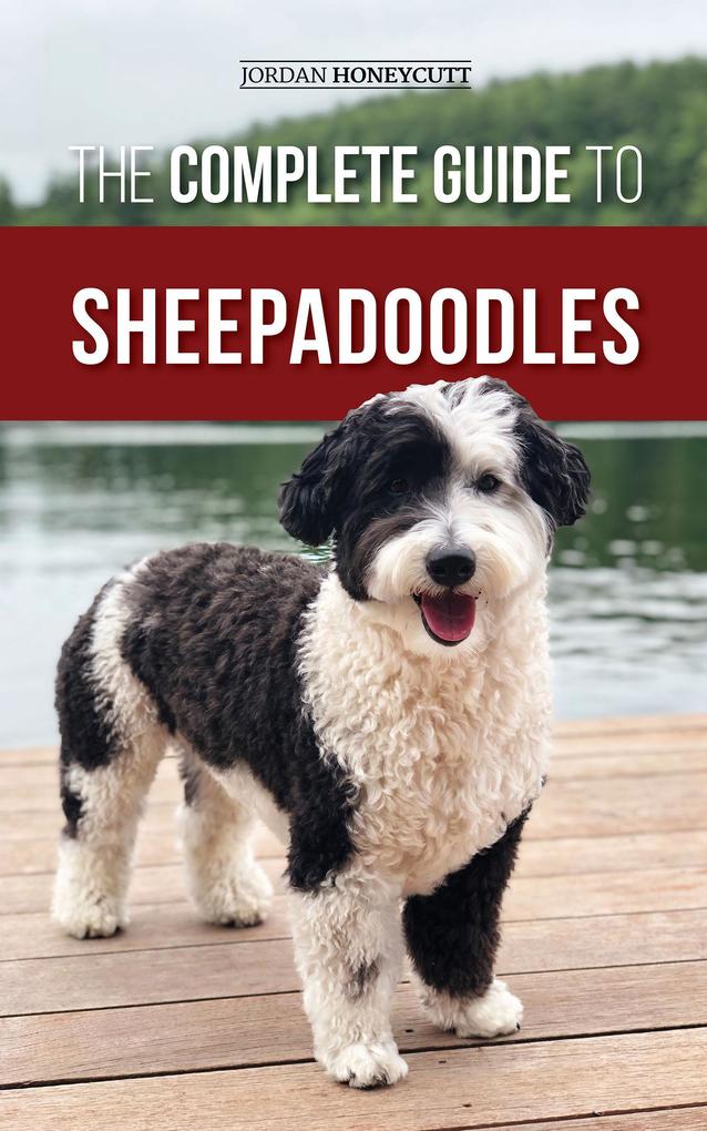 The Complete Guide to Sheepadoodles: Finding Raising Training Feeding Socializing and Loving Your New Sheepadoodle Puppy