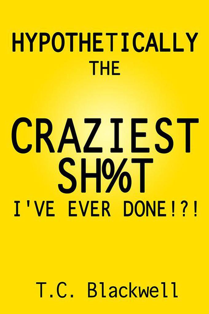 Hypothetically the Craziest Sh%t I've Ever Done!?!
