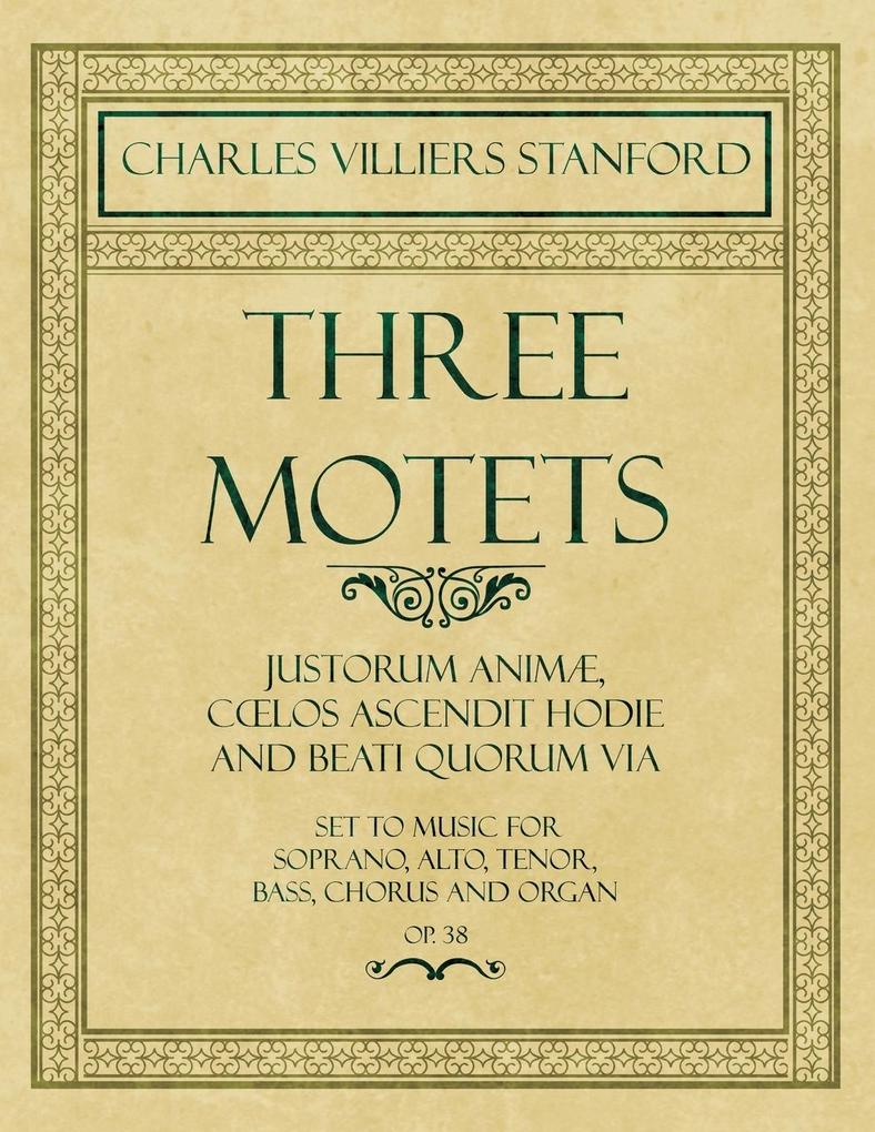 Three Motets - Justorum AnimÃ CÅlos Ascendit Hodie and Beati Quorum Via - Set to Music for Soprano Alto Tenor Bass Chorus and Organ - Op.38