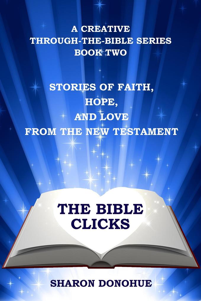 The Bible Clicks A Creative Through-the-Bible Series Book Two: Stories of Faith Hope and Love from the New Testament
