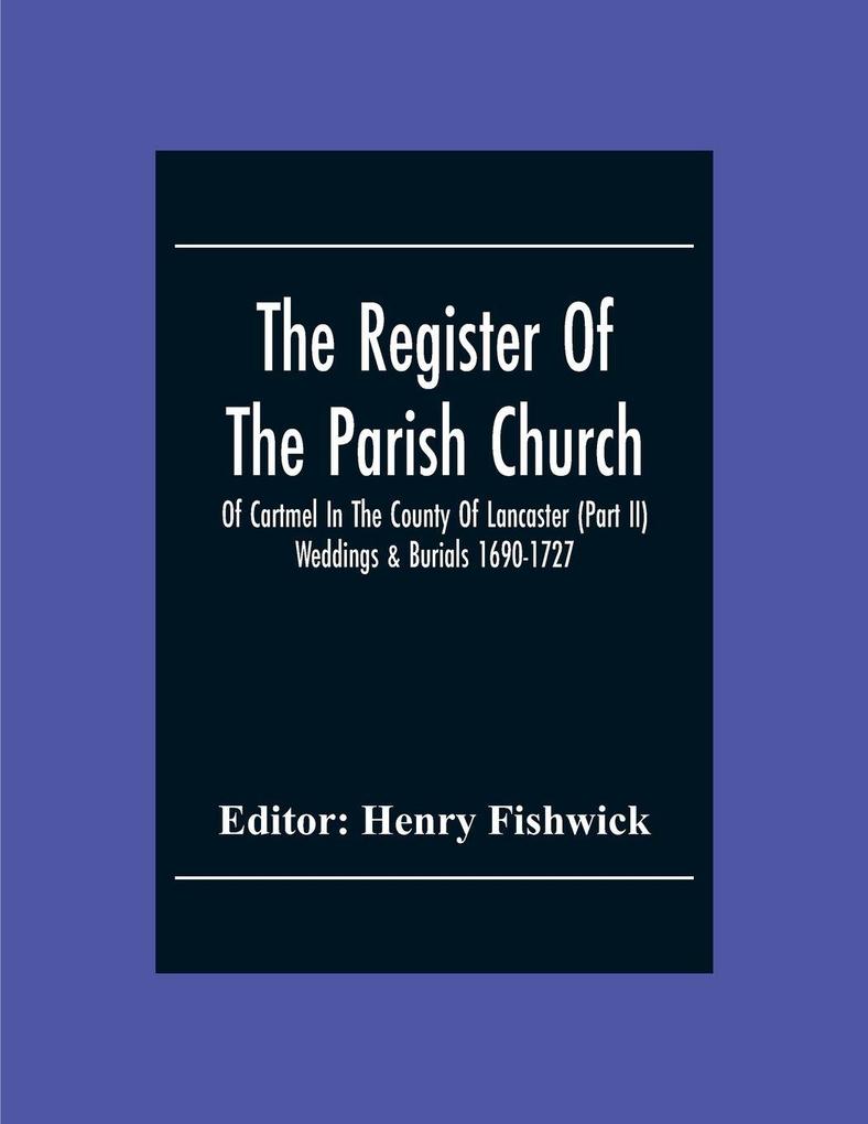 The Register Of The Parish Church Of Cartmel In The County Of Lancaster (Part Ii) Weddings & Burials 1690-1727