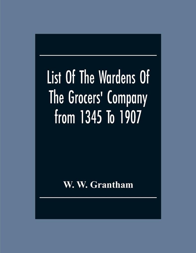 List Of The Wardens Of The Grocers‘ Companyfrom 1345 To 1907