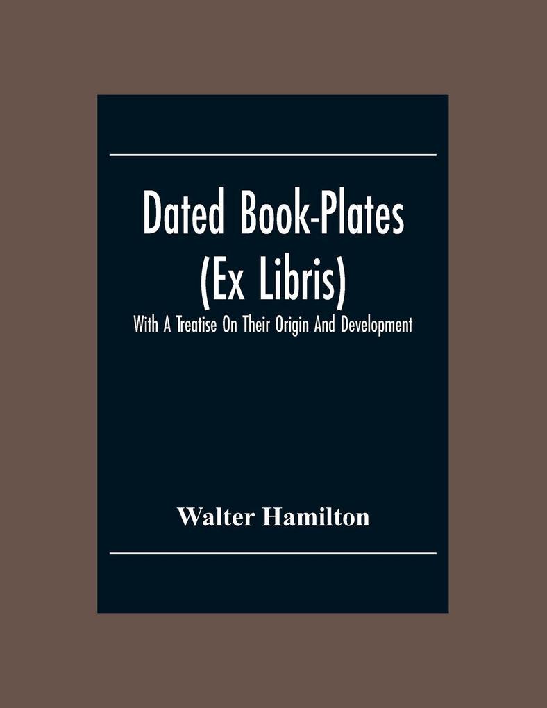 Dated Book-Plates (Ex Libris) With A Treatise On Their Origin And Development