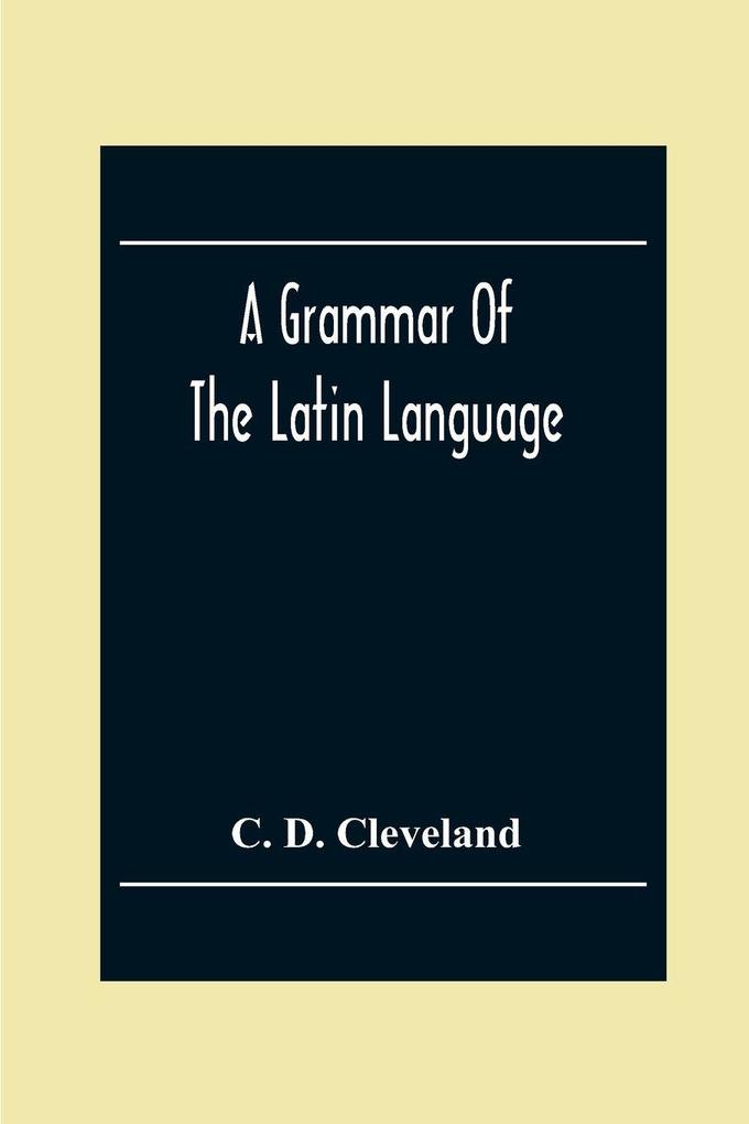 A Grammar Of The Latin Language On The Basis Of The Grammar Of Dr. Alexander Adam Edinburgh