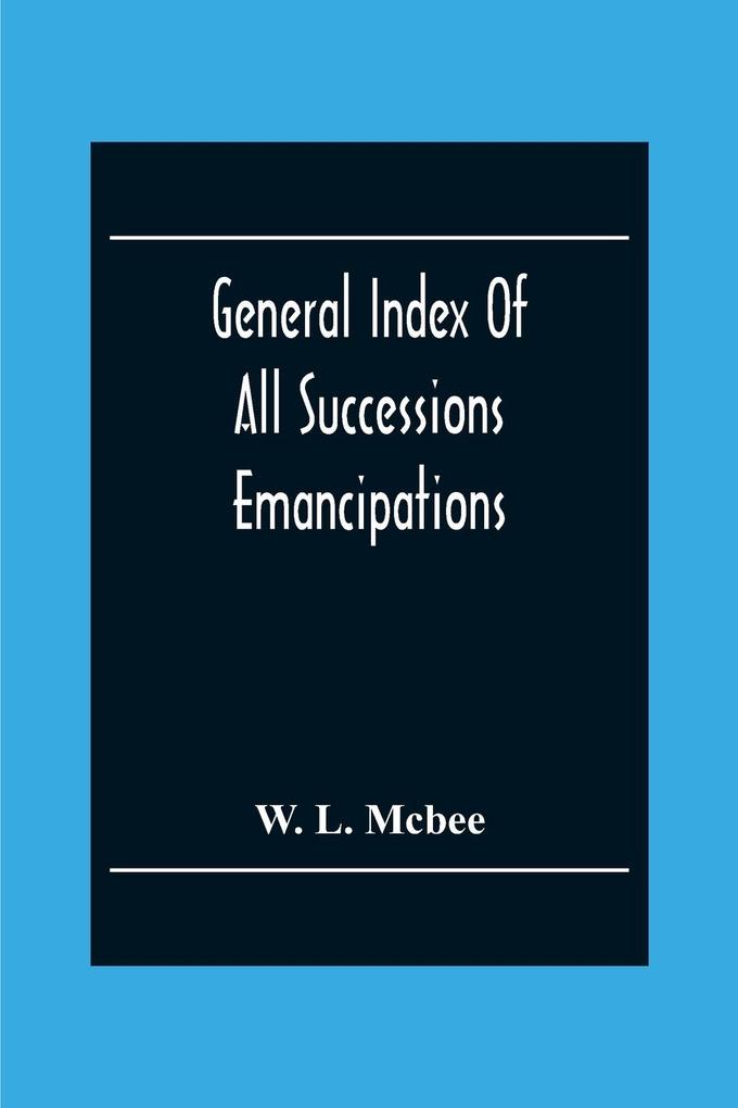 General Index Of All Successions Emancipations Interdictions And Partition Proceedings Opened In The Civil District Court Parish Of Orleans Louisiana From August 31St 1894 To January 1St 1902
