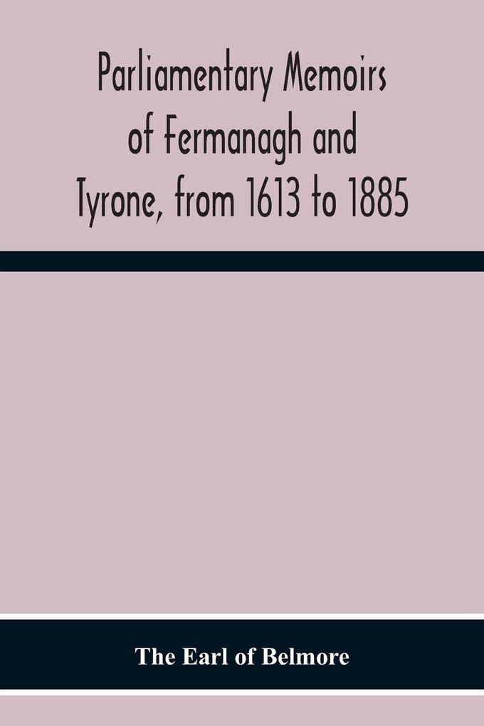 Parliamentary Memoirs Of Fermanagh And Tyrone From 1613 To 1885