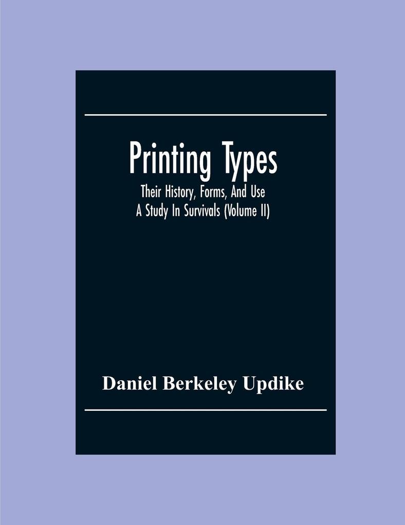 Printing Types; Their History Forms And Use ; A Study In Survivals (Volume II)