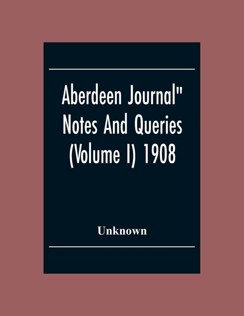 Aberdeen Journal' Notes And Queries (Volume I) 1908