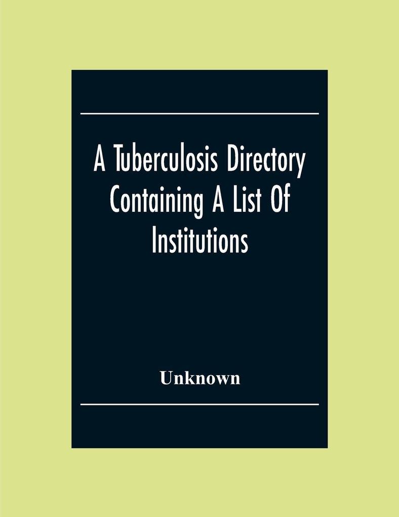 A Tuberculosis Directory Containing A List Of Institutions Associations And Other Agencies Dealing With Tuberculosis In The United States And Canada Compiled By The National Association For The Study And Prevention Of Tuberculosis