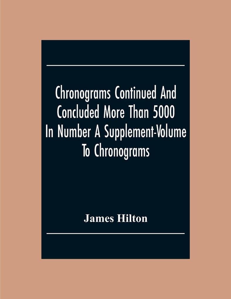 Chronograms Continued And Concluded More Than 5000 In Number A Supplement-Volume To Chronograms
