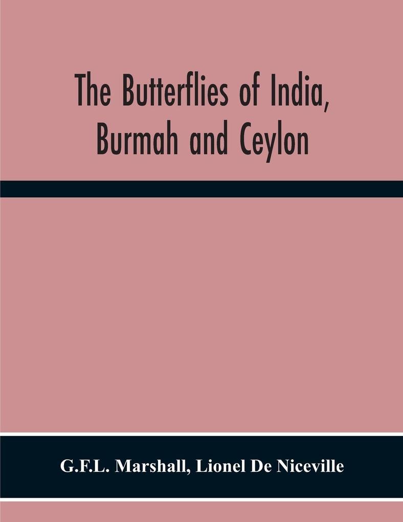 The Butterflies Of India Burmah And Ceylon. A Descriptive Handbook Of All The Known Species Of Rhopalocerous Lepidoptera Inhabiting That Region With Notices Of Allied Species Occurring In The Neighbouring Countries Along The Border; With Numerous Illust