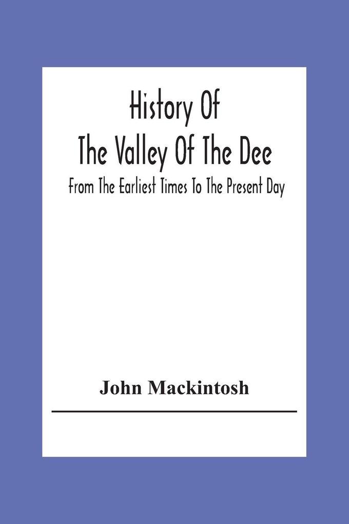 History Of The Valley Of The Dee From The Earliest Times To The Present Day