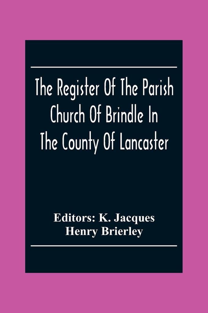 The Register Of The Parish Church Of Brindle In The County Of Lancaster; Christenings Burials And Weddings 1558-1714