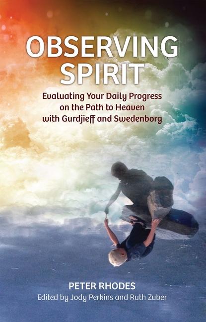 Observing Spirit: Evaluating Your Daily Progress on the Path to Heaven with Gurdjieff & Swedenborg - Peter Rhodes