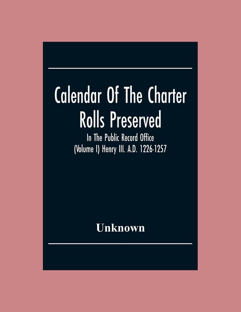 Calendar Of The Charter Rolls Preserved In The Public Record Office (Volume I) Henry III. A.D. 1226-1257