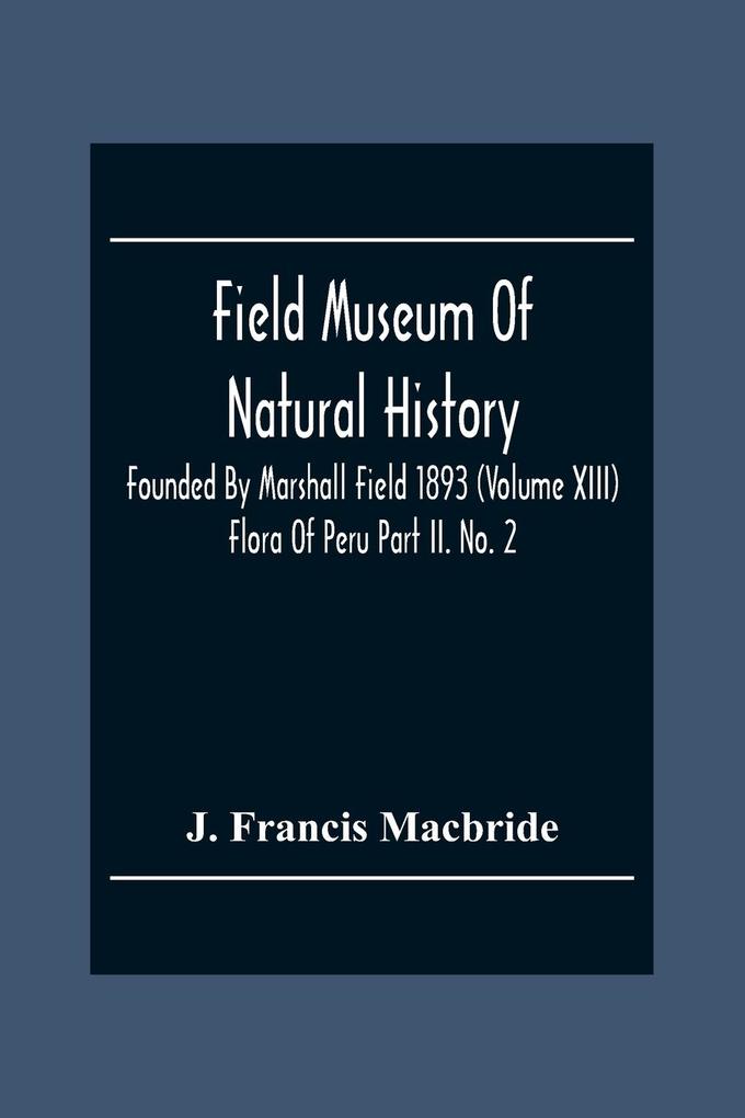 Field Museum Of Natural History Founded By Marshall Field 1893 (Volume Xiii); Flora Of Peru Part Ii. No. 2