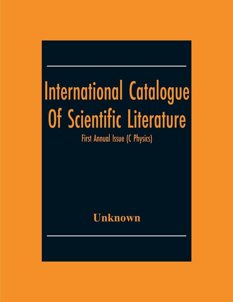 International Catalogue Of Scientific Literature; First Annual Issue (C Physics)
