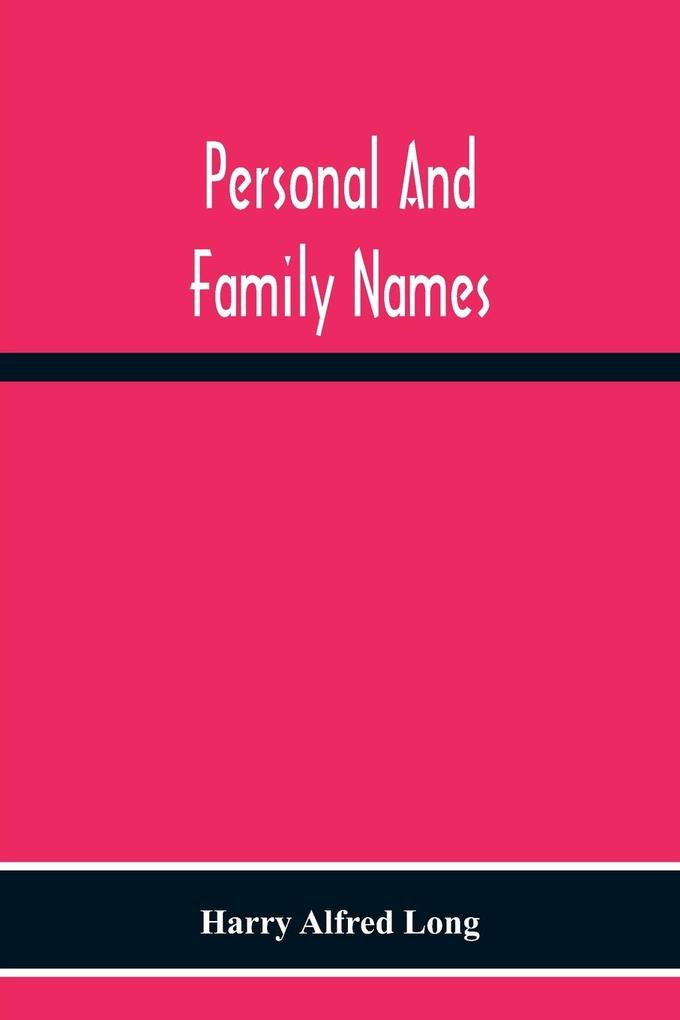 Personal And Family Names; A Popular Monograph On The Origin And History Of The Nomenclature Of The Present And Former Times