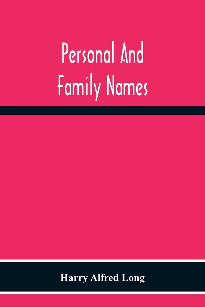Personal And Family Names; A Popular Monograph On The Origin And History Of The Nomenclature Of The Present And Former Times