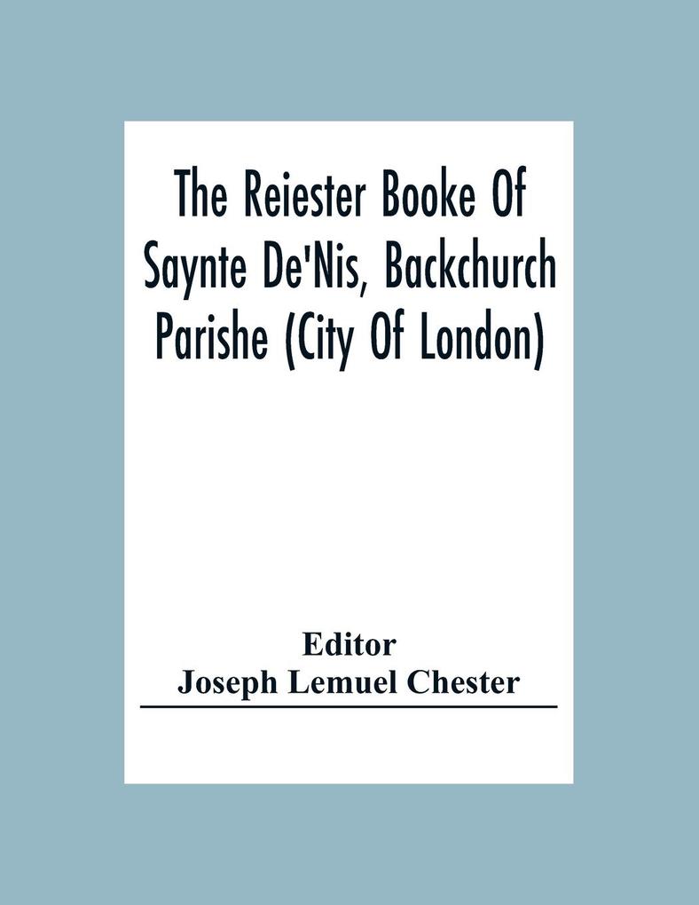 The Reiester Booke Of Saynte De‘Nis Backchurch Parishe (City Of London) For Maryages Christenyges And Buryalles Begynnynge In The Yeare Of Our Lord God 1538