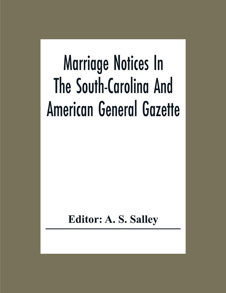 Marriage Notices In The South-Carolina And American General Gazette; From May 30 1766 To February 28 1781; And In Its Successor The Royal Gazette (1781-1782)
