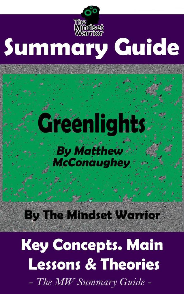 Summary Guide: Greenlights: By Matthew McConaughey | The MW Summary Guide (Personal Transformation Self Discovery Success Principles)