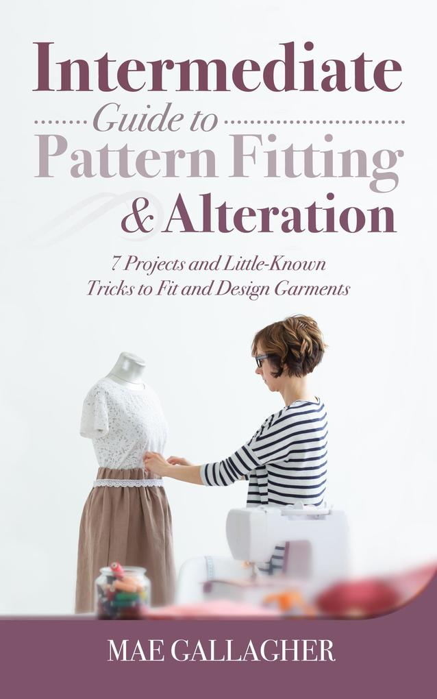Intermediate Guide to Pattern Fitting and Alteration: 7 Projects and Little-Known Tricks to Fit and  Garments