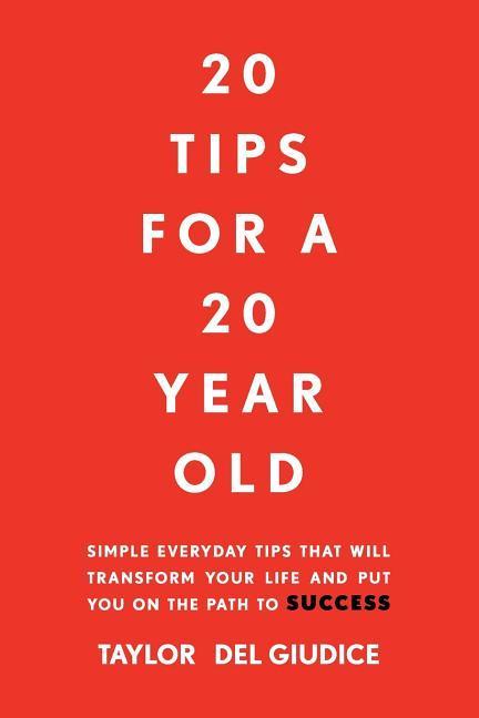 20 Tips For A 20 Year Old: Simple everyday tips that will transform your life and put you on the path to success