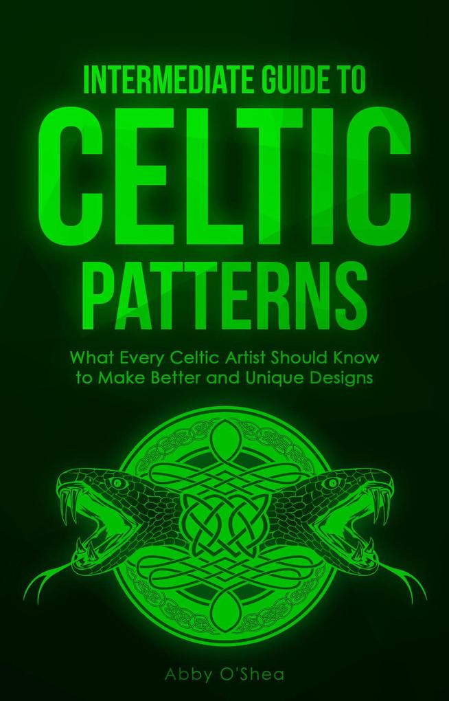 Intermediate Guide to Celtic Patterns: What Every Celtic Artist Should Know to Make Better and Unique s