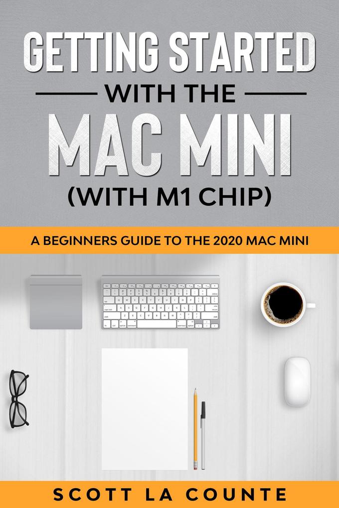 Getting Started With the Mac Mini (With M1 Chip): A Beginners Guide To the 2020 Mac Mini