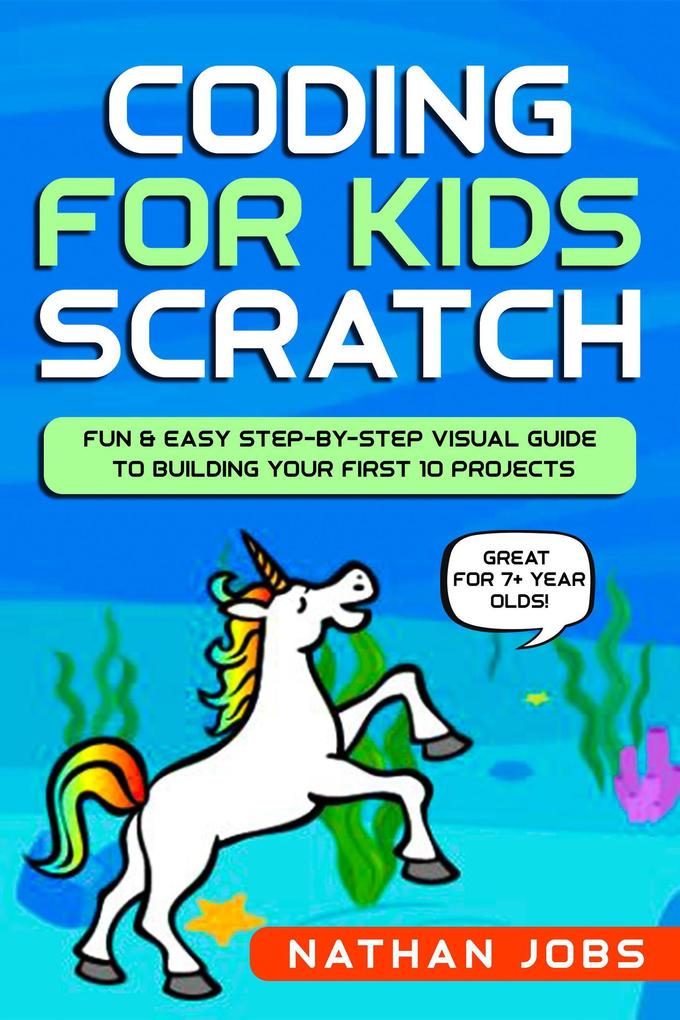 Coding for Kids: Scratch: Fun & Easy Step-by-Step Visual Guide to Building Your First 10 Projects (Great for 7+ year olds!)