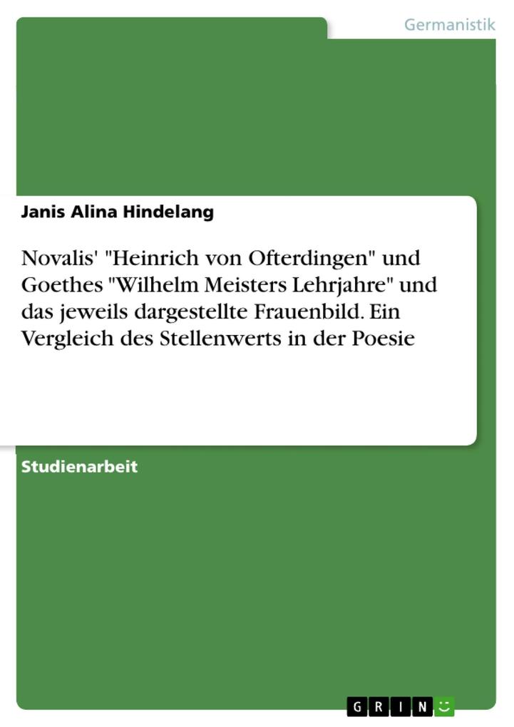 Novalis‘ Heinrich von Ofterdingen und Goethes Wilhelm Meisters Lehrjahre und das jeweils dargestellte Frauenbild. Ein Vergleich des Stellenwerts in der Poesie