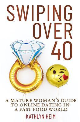 Swiping Over 40: A Mature Woman‘s Guide To Online Dating in a Fast Food World