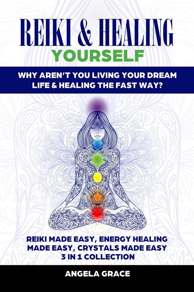 Reiki & Healing Yourself 3 in 1 Collection: Why Aren‘t You Living Your Dream Life & Healing The Fast Way? ((Energy Secrets))