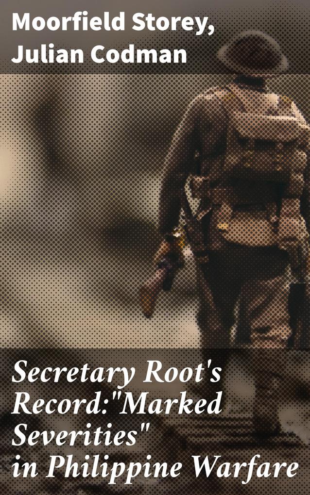 Secretary Root‘s Record:Marked Severities in Philippine Warfare