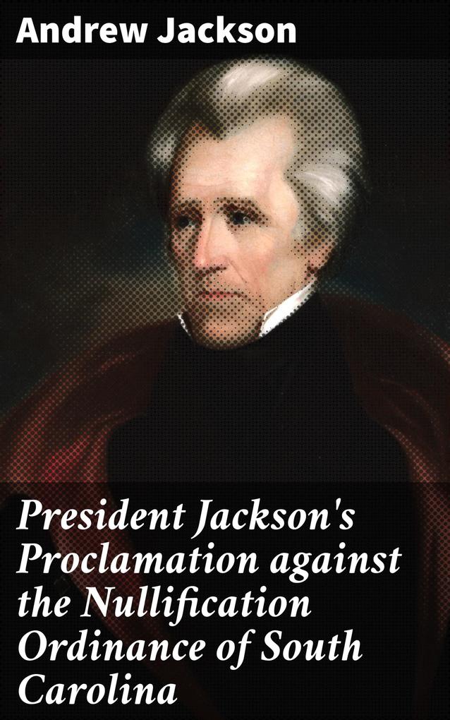 President Jackson‘s Proclamation against the Nullification Ordinance of South Carolina