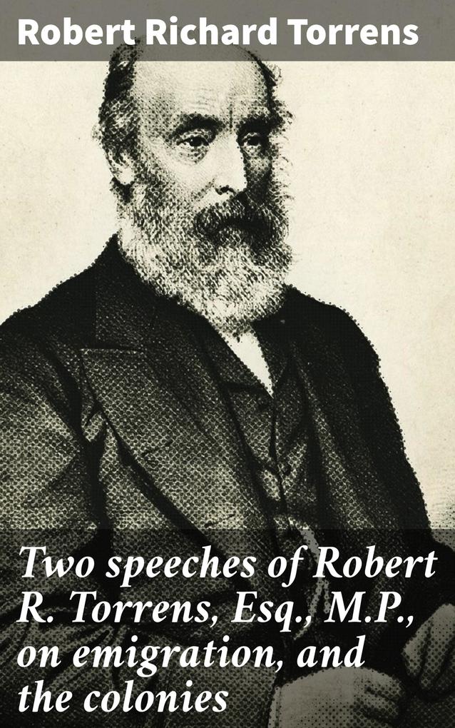 Two speeches of Robert R. Torrens Esq. M.P. on emigration and the colonies