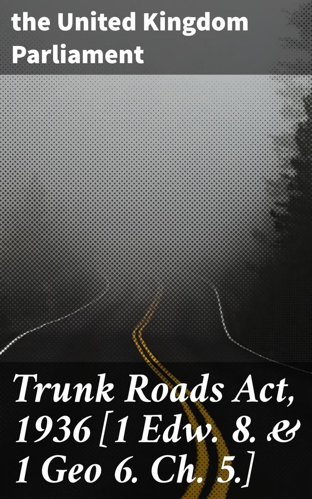 Trunk Roads Act 1936 [1 Edw. 8. & 1 Geo 6. Ch. 5.]